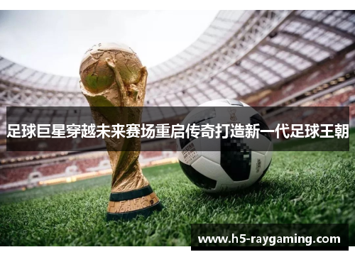 足球巨星穿越未来赛场重启传奇打造新一代足球王朝