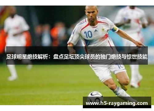 足球明星绝技解析：盘点足坛顶尖球员的独门绝技与惊世技能