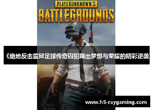 《绝地反击监狱足球传奇囚犯踢出梦想与荣耀的精彩逆袭》
