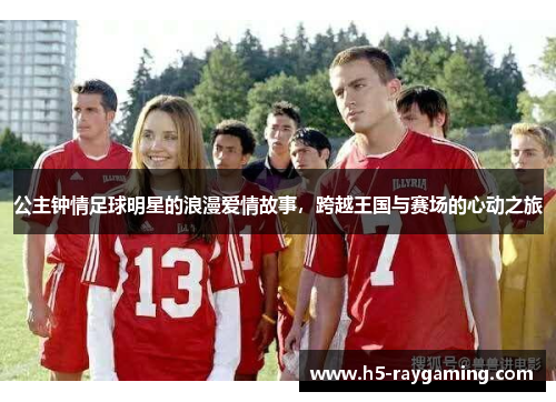 公主钟情足球明星的浪漫爱情故事，跨越王国与赛场的心动之旅