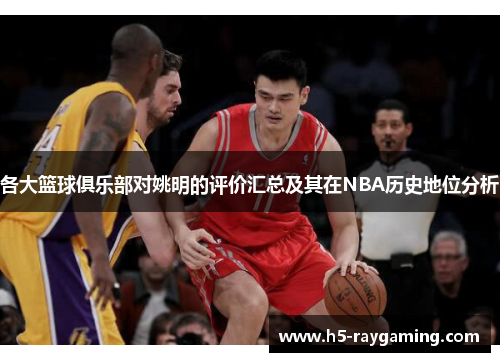 各大篮球俱乐部对姚明的评价汇总及其在NBA历史地位分析