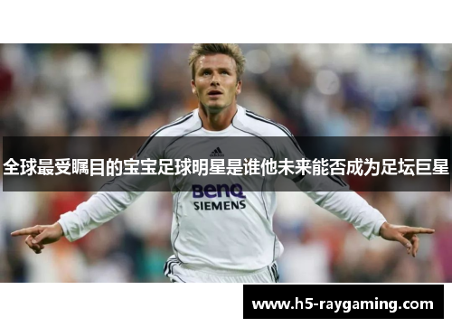 全球最受瞩目的宝宝足球明星是谁他未来能否成为足坛巨星