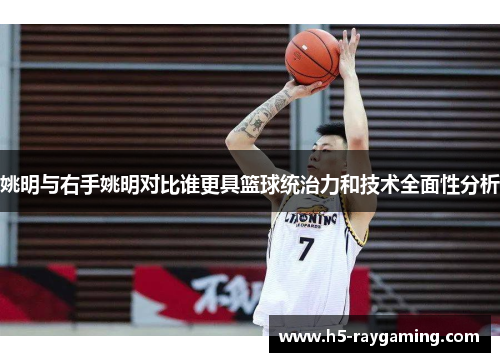 姚明与右手姚明对比谁更具篮球统治力和技术全面性分析