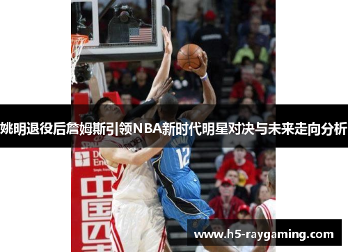 姚明退役后詹姆斯引领NBA新时代明星对决与未来走向分析