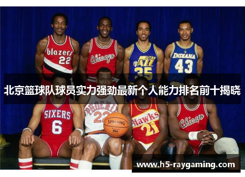 北京篮球队球员实力强劲最新个人能力排名前十揭晓