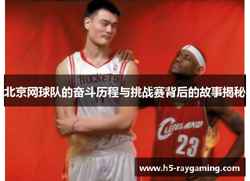 北京网球队的奋斗历程与挑战赛背后的故事揭秘