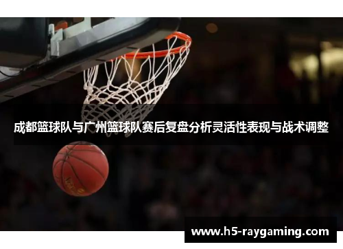 成都篮球队与广州篮球队赛后复盘分析灵活性表现与战术调整