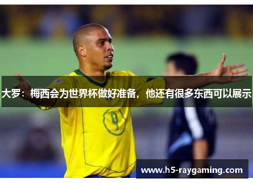 大罗：梅西会为世界杯做好准备，他还有很多东西可以展示