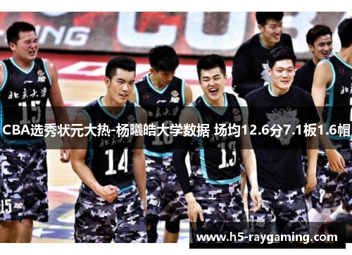 CBA选秀状元大热-杨曦皓大学数据 场均12.6分7.1板1.6帽