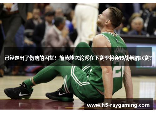 已经走出了伤病的困扰！前黄蜂次轮秀在下赛季将会转战希腊联赛？