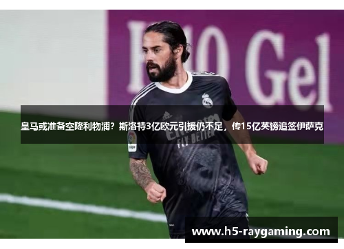 皇马或准备空降利物浦？斯洛特3亿欧元引援仍不足，传15亿英镑追签伊萨克