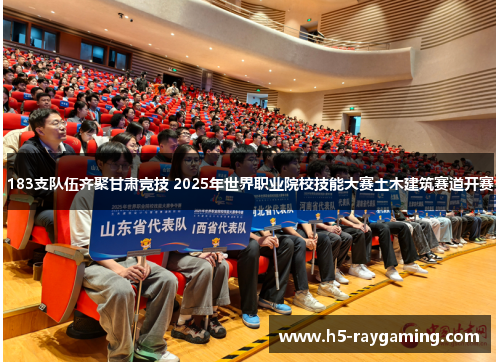 183支队伍齐聚甘肃竞技 2025年世界职业院校技能大赛土木建筑赛道开赛