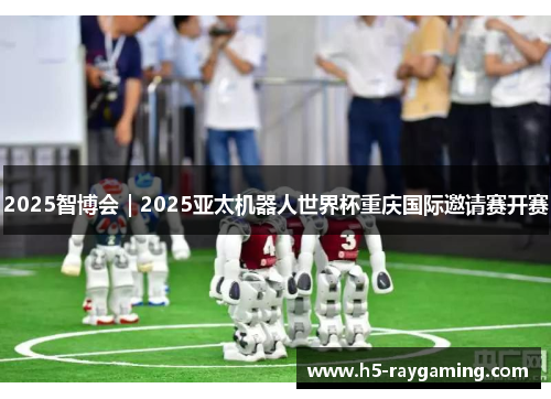 2025智博会｜2025亚太机器人世界杯重庆国际邀请赛开赛