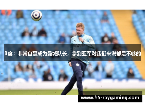 B席：非常自豪成为曼城队长，拿到亚军对我们来说都是不够的
